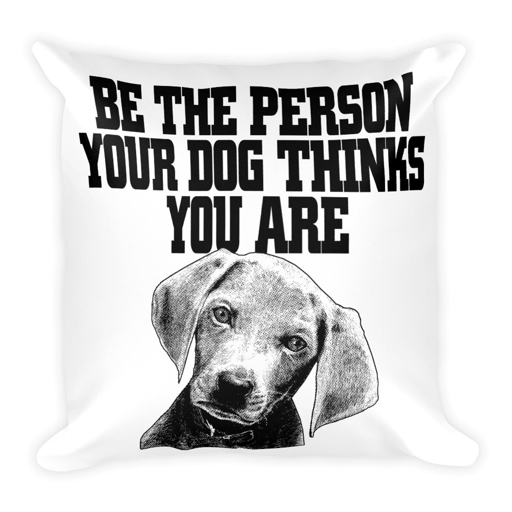 Be the Person Your Dog Thinks You Are Pillow