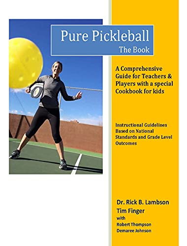Pure Pickleball - The Book: A Comprehensive Guide for Teachers & Players with a special Cookbook for Kids