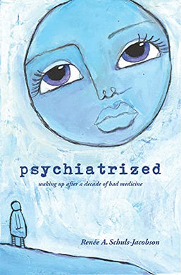 Psychiatrized: Waking Up After a Decade of Bad Medicine