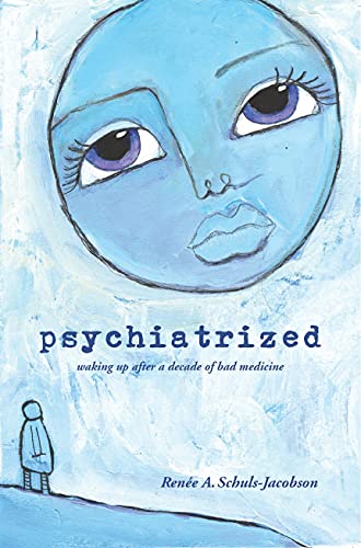 Psychiatrized: Waking Up After a Decade of Bad Medicine