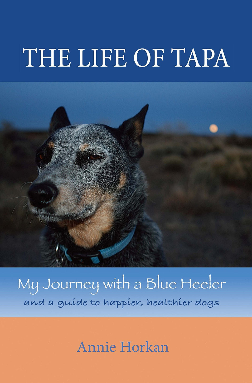 The Life of Tapa: My Journey With a Blue Heeler and a Guide to Happier, Healthier Dogs - Starry Night Publishing