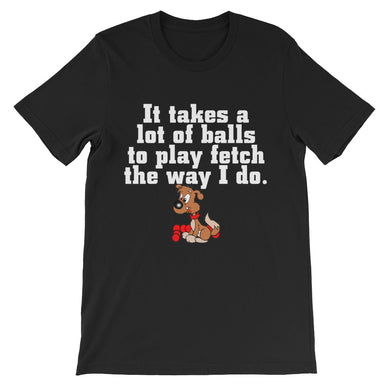 It Takes a Lot of Balls to Play Fetch t-shirt