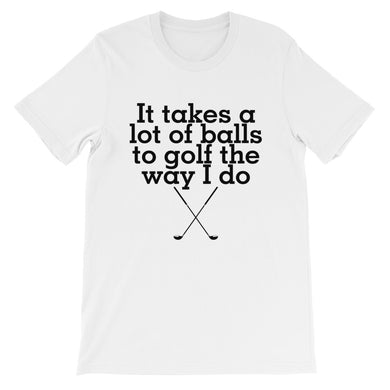 It Takes a Lot of Balls to Golf the Way I Do t-shirt